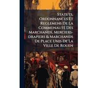 Statuts, Ordonnances Et Reglemens De La Communauté Des Marchands, Merciers-drapiers & Marchands De Place Unis De La Ville De Rouen