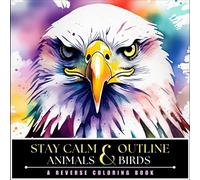 Stay Calm And Outline Animals And Birds: Indulge In Color Therapy With This Mindful Outlining Activity Book for Stress Relief, A Reverse Coloring Book ... 50 Animals And Birds in Vivid Watercolors