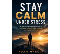 Stay Calm Under Stress: A Practical Guide to Mental Control, Emotional Regulation, and Resilience Under Pressure