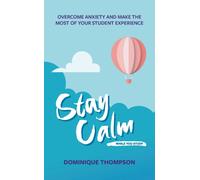 Stay Calm While You Study: Overcome Anxiety and Make the Most of Your Student Experience (Student Wellbeing Series)