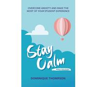 Stay Calm While You Study: Overcome Anxiety and Make the Most of Your Student Experience (Student Wellbeing Series)