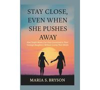 STAY CLOSE, EVEN WHEN SHE PUSHES AWAY: How Single Moms Can Stay Connected to Their Teenage Daughters Without Losing Their Minds
