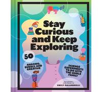 Stay Curious and Keep Exploring : 50 Amazing, Bubbly, and Creative Science Experiments to Do with the Whole Family