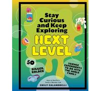 Stay Curious and Keep Exploring: Next Level : 50 Bigger, Bolder Science Experiments to Do with the Whole Family
