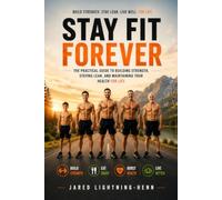 Stay Fit Forever: The Practical Guide to Building Strength, Staying Lean, and Maintaining Your Health for Life