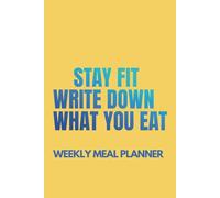 Stay Fit Write Down What You Eat: Your Companion to Consistent and Conscious Eating Habits