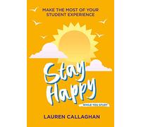 Stay Happy While You Study: Make the Most of Your Student Experience (Student Wellbeing Series)