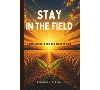 Stay In The Field: How To Keep Going When You Feel Like Quitting (KINGDOM FIELDS: Harvest Series)