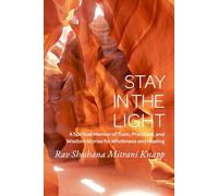 Stay in The Light: A Spiritual Memoir of Tools, Practices and Wisdom Stories for Wholeness and Healing