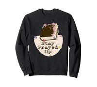 Stay Prayed Up, No Matter What. Especially These Days Sweatshirt