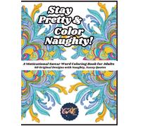 Stay Pretty and Color Naughty: 60 Original Mandala Designs and Naughty Quotes to Help You Vent, Let Go, and Colour the Stress Away - A Naughty and Sweary Stress Relief Adult Coloring Book