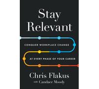 Stay Relevant : Conquer Workplace Change at Every Phase of Your Career
