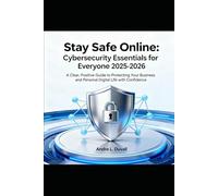 Stay Safe Online: Cybersecurity Essentials for Everyone 2025-2026: A Clear, Positive Guide to Protecting Your Business and Personal Digital Life with Confidence