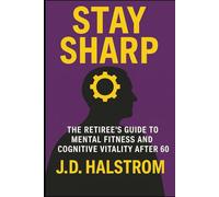 Stay Sharp: The Retiree’s Guide to Mental Fitness and Cognitive Vitality After 60