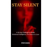 STAY SILENT: A 30-Day Challenge to Master Emotional Intelligence, Think Before You Speak