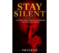 STAY SILENT: A 30-Day Challenge to Transform the Way You Speak, Master Your Emotions, Communicate with Wisdom, and Build Peaceful Relationships