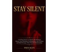 STAY SILENT: A 30-Day Journey to Speak with Intention, Master Your Emotions, Communicate with Wisdom and Build Stronger, More Peaceful Relationships