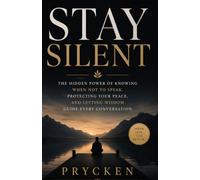 Stay Silent: The Hidden Power of Knowing When Not to Speak, Protecting Your Peace, and Letting Wisdom Guide Every Conversation