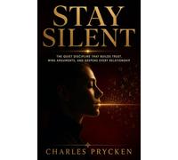 STAY SILENT: The Quiet Discipline That Builds Trust, Wins Arguments, and Deepens Every Relationship