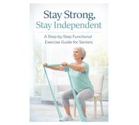 Stay Strong, Stay Independent: A Step-by-Step Functional Exercise Guide for Seniors (Practical Physiotherapy Guide Series)