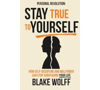 Stay True to Yourself: How Self-Discipline and Willpower Can Stop Sabotaging Your Life (Personal Revolution)