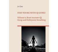 Stay young with Qi Gong!: Volume 6: Bone Marrow-Qi Gong and Embryonic breathing
