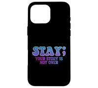 Stay; Your Story Is Not Over Suicide Prevention Awareness Case for iPhone 16 Pro Max