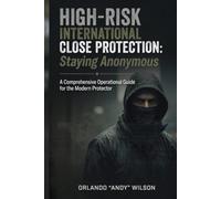 Staying Anonymous: High-Risk International Close Protection: A Comprehensive Operational Guide for the Modern Protector (Close Protection / Bodyguard Business)