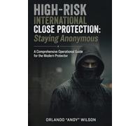 Staying Anonymous: High-Risk International Close Protection: A Comprehensive Operational Guide for the Modern Protector (Close Protection / Bodyguard Business)