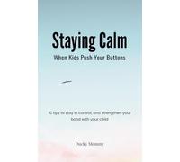 Staying Calm When Kids Push Your Buttons : 10 Tools for Patient Parenting: Simple tools to stay in control, respond with calm, and strengthen your bond with your child