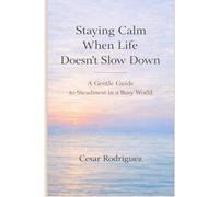 Staying Calm When Life Doesn’t Slow Down: A Gentle Guide to Steadiness in a Busy World (Gentle Calm Series)