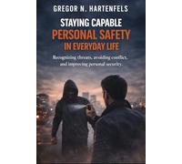 Staying Capable - Personal Safety In Everyday Life: Recognizing Risks, Avoiding Conflict and Enhancing Personal Safety (Stay Capable)