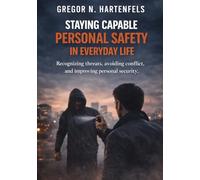 Staying Capable - Personal Safety In Everyday Life: Recognizing Risks, Avoiding Conflict and Enhancing Personal Safety (Stay Capable)