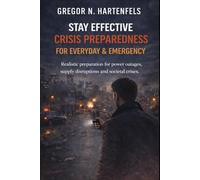 Staying Capable - STAY EFFECTIVE CRISIS PREPAREDNESS FOR EVERYDAY LIFE AND EMERGENCIES: Realistic preparation for power outages, supply disruptions and societal crises (Stay Capable)