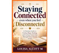 Staying Connected Even When You Feel Disconnected: A Christian Guide to Finding Hope, Healing, and Lasting Connection Through Every Season of Life