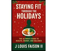 Staying Fit Through the Holidays: The Ultimate Guide to Health, Energy, and Balance