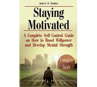 Staying Motivated: A Complete Self-Control Guide on How to Boost Willpower and Develop Mental Strength