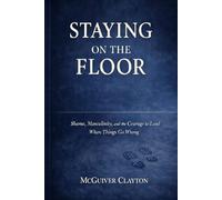 STAYING ON THE FLOOR: Shame, Masculinity, and the Courage to Lead When Things Go Wrong