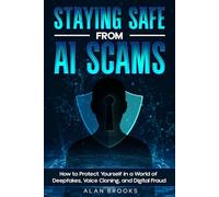 STAYING SAFE FROM AI SCAMS: How to Protect Yourself in a World of Deepfakes, Voice Cloning, Fake Emails, SMS Scams, and AI-Powered Fraud (THE AI SAFETY SERIES)