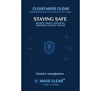 STAYING SAFE: SECURITY, PRIVACY, AND DIGITAL CONFIDENCE WITHOUT THE FEAR (CLOUD MADE CLEAR)