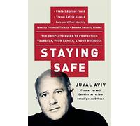 Staying Safe: The Complete Guide to Protecting Yourself, Your Family, and Your Business