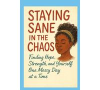 Staying Sane in the Chaos: Finding Hope, Strength and Yourself - One Messy Day at a Time