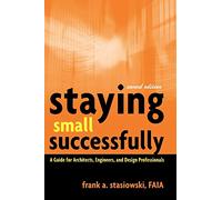 Staying Small Successfully: A Guide for Architects, Engineers, and Design Professionals
