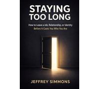 Staying Too Long: How to Leave a Job, Relationship, or Identity Before It Costs You Who You Are