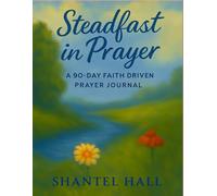 Steadfast In Prayer: A 90-Day Faith Driven Prayer Journal
