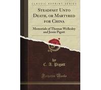 Steadfast Unto Death, or Martyred for China: Memorials of Thomas Wellesley and Jessie Pigott (Classic Reprint)