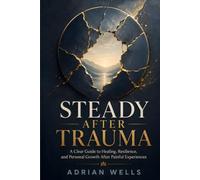 Steady After Trauma: A Clear Guide to Healing, Resilience, and Personal Growth After Painful Experiences