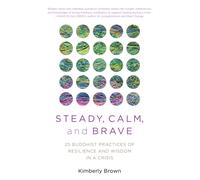 Steady, Calm, and Brave : 25 Buddhist Practices of Resilience and Wisdom in a Crisis