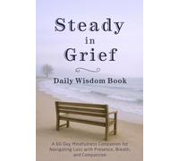 Steady in Grief - Daily Wisdom Book: A 60-Day Mindfulness Companion for Navigating Loss with Presence, Breath, and Compassion