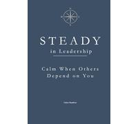 STEADY in Leadership: Calm When Others Depend on You (The STEADY Series)